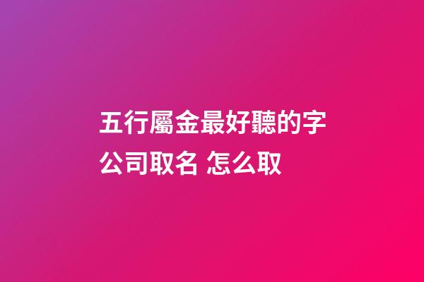 五行屬金最好聽的字公司取名 怎么取-第1張-公司起名-玄機派